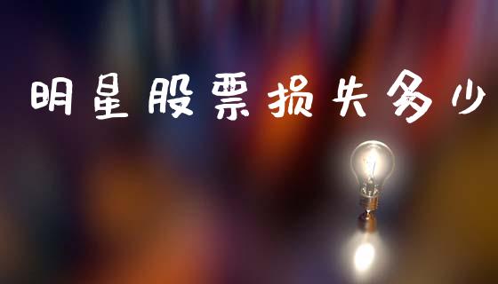 明星股票损失多少_https://m.lcpcjs.com_白银期货保证金_第1张