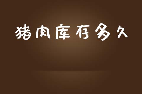 猪肉库存多久_https://m.lcpcjs.com_期货交易时间_第1张