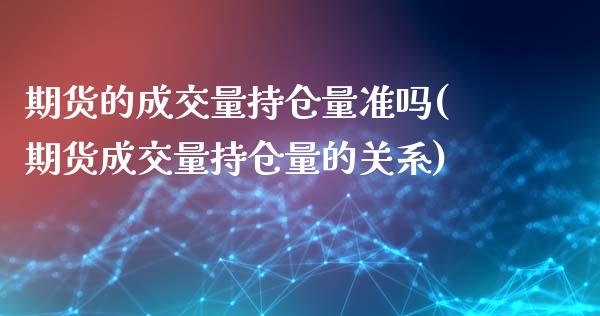期货的成交量持仓量准吗(期货成交量持仓量的关系)_https://m.lcpcjs.com_白银期货保证金_第1张