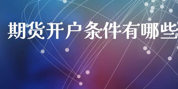 期货开户条件有哪些_https://m.lcpcjs.com_白银期货保证金_第1张