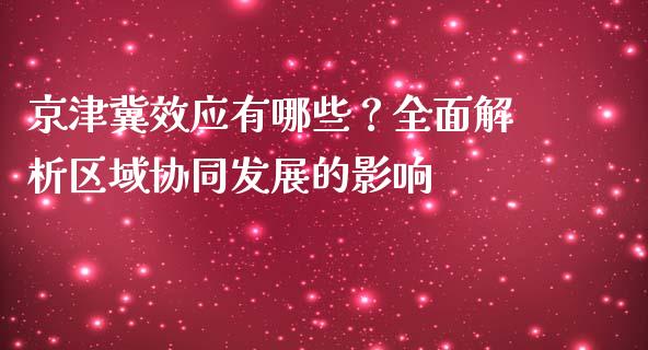 京津冀效应有哪些？全面解析区域协同发展的影响_https://m.lcpcjs.com_期货交易时间_第1张