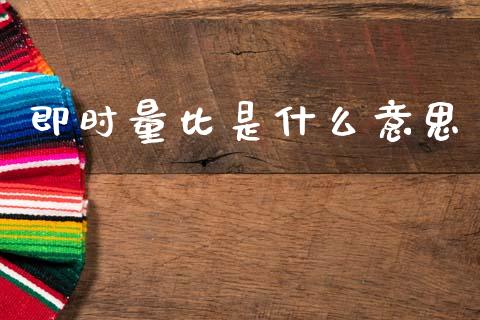 即时量比是什么意思_https://m.lcpcjs.com_期货交易时间_第1张