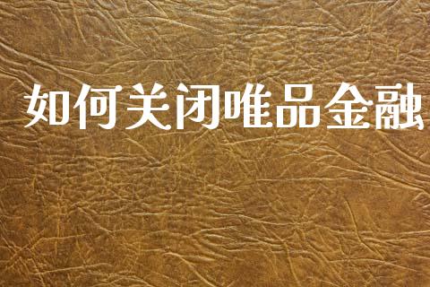 如何关闭唯品金融_https://m.lcpcjs.com_期货交易_第1张