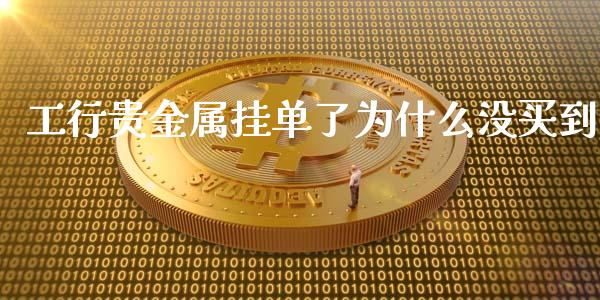工行贵金属挂单了为什么没买到_https://m.lcpcjs.com_期货交易时间_第1张