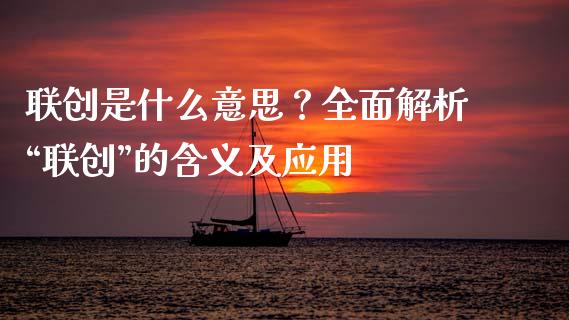 联创是什么意思？全面解析“联创”的含义及应用_https://m.lcpcjs.com_白银期货保证金_第1张
