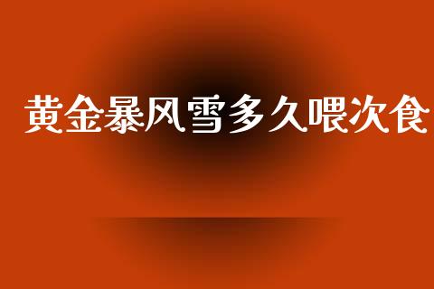 黄金暴风雪多久喂次食_https://m.lcpcjs.com_白银期货保证金_第1张