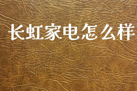 长虹家电怎么样_https://m.lcpcjs.com_恒指期货保证金_第1张