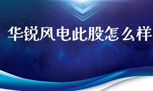 华锐风电此股怎么样_https://m.lcpcjs.com_白银期货保证金_第1张