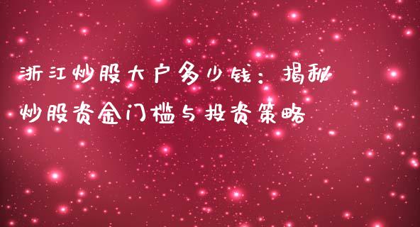 浙江炒股大户多少钱：揭秘炒股资金门槛与投资策略_https://m.lcpcjs.com_白银期货保证金_第1张