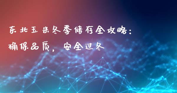 东北玉米冬季储存全攻略：确保品质，安全过冬_https://m.lcpcjs.com_白银期货保证金_第1张