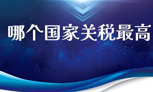 哪个国家关税最高_https://m.lcpcjs.com_期货交易时间_第1张