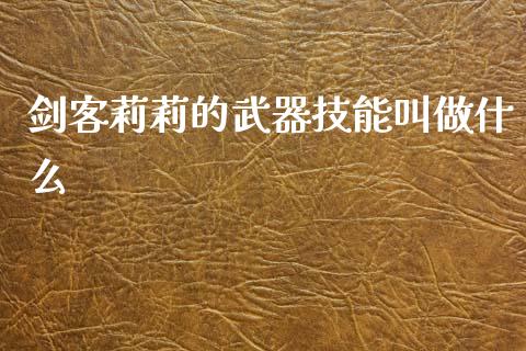剑客莉莉的武器技能叫做什么_https://m.lcpcjs.com_恒指期货保证金_第1张