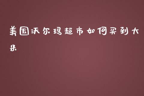 美国沃尔玛超市如何买到大米_https://m.lcpcjs.com_恒指期货保证金_第1张