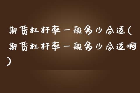 期货杠杆率一般多少合适(期货杠杆率一般多少合适啊)_https://m.lcpcjs.com_期货交易_第1张