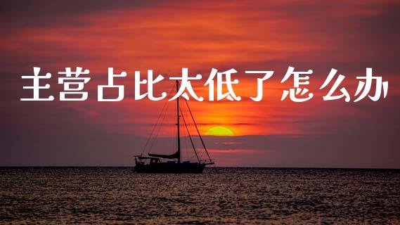 主营占比太低了怎么办_https://m.lcpcjs.com_期货交易时间_第1张