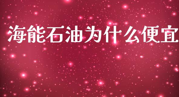 海能石油为什么便宜_https://m.lcpcjs.com_白银期货保证金_第1张