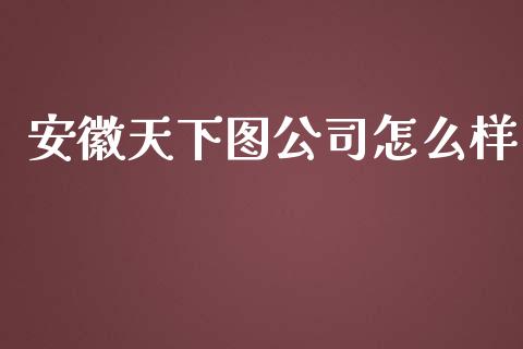 安徽天下图公司怎么样_https://m.lcpcjs.com_白银期货保证金_第1张