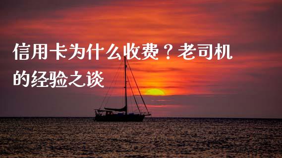 信用卡为什么收费？老司机的经验之谈_https://m.lcpcjs.com_期货交易时间_第1张
