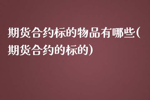 期货合约标的物品有哪些(期货合约的标的)_https://m.lcpcjs.com_恒指期货保证金_第1张