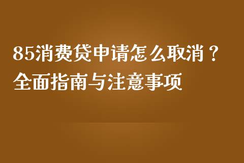 85消费贷申请怎么取消?全面指南与注意事项_恒指期货保证金_第1张_白银期货保证金_期货交易_恒指期货保证金_期货交易时间 85消费贷申请怎么取消?全面指南与注意事项_https://m.lcpcjs.com_恒指期货保证金_第1张