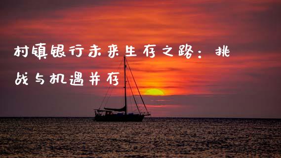 村镇银行未来生存之路：挑战与机遇并存_https://m.lcpcjs.com_恒指期货保证金_第1张