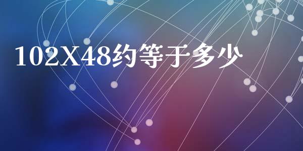 102X48约等于多少_https://m.lcpcjs.com_白银期货保证金_第1张