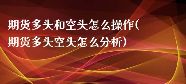期货多头和空头怎么操作(期货多头空头怎么分析)_https://m.lcpcjs.com_恒指期货保证金_第1张