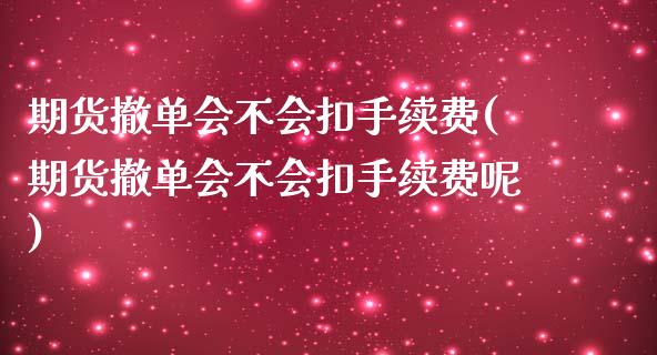 期货撤单会不会扣手续费(期货撤单会不会扣手续费呢)_https://m.lcpcjs.com_白银期货保证金_第1张