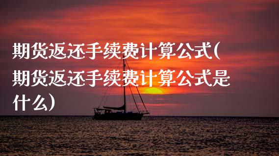 期货返还手续费计算公式(期货返还手续费计算公式是什么)_https://m.lcpcjs.com_期货交易时间_第1张