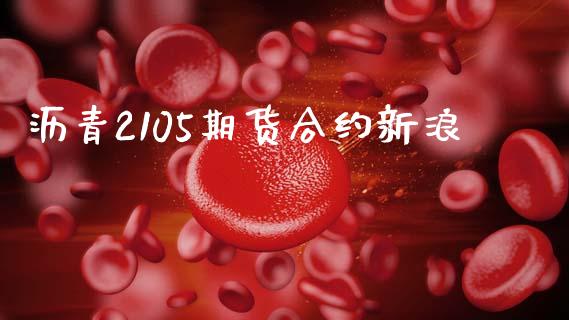 沥青2105期货合约新浪_https://m.lcpcjs.com_期货交易时间_第1张