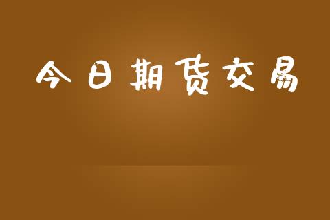 今日期货交易_https://m.lcpcjs.com_期货交易_第1张