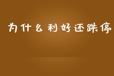 为什么利好还跌停_https://m.lcpcjs.com_期货交易时间_第1张