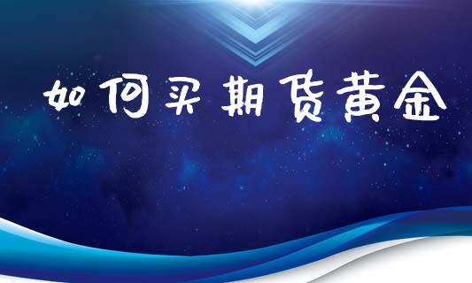 如何买期货黄金_https://m.lcpcjs.com_白银期货保证金_第1张