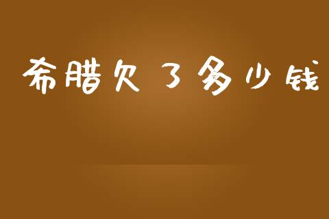 希腊欠了多少钱_https://m.lcpcjs.com_期货交易时间_第1张