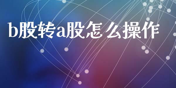 b股转a股怎么操作_https://m.lcpcjs.com_期货交易时间_第1张