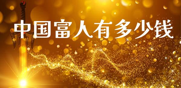 中国富人有多少钱_https://m.lcpcjs.com_恒指期货保证金_第1张