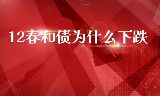 12春和债为什么下跌_https://m.lcpcjs.com_白银期货保证金_第1张