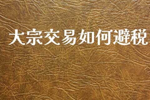 大宗交易如何避税_https://m.lcpcjs.com_期货交易_第1张