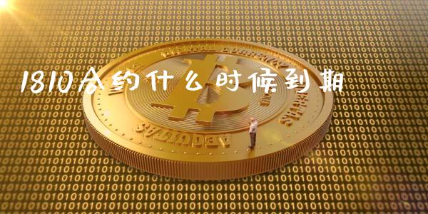 1810合约什么时候到期_https://m.lcpcjs.com_白银期货保证金_第1张