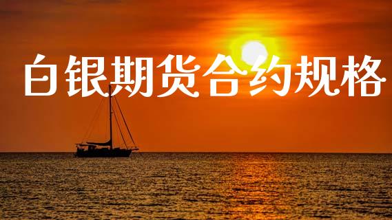 白银期货合约规格_https://m.lcpcjs.com_恒指期货保证金_第1张