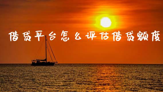 借贷平台怎么评估借贷额度_https://m.lcpcjs.com_期货交易_第1张