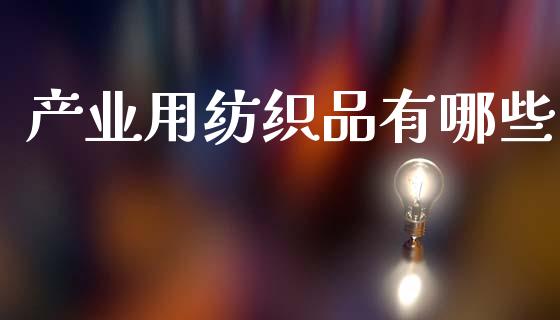 产业用纺织品有哪些_https://m.lcpcjs.com_期货交易时间_第1张