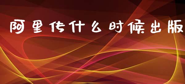 阿里传什么时候出版_https://m.lcpcjs.com_期货交易时间_第1张