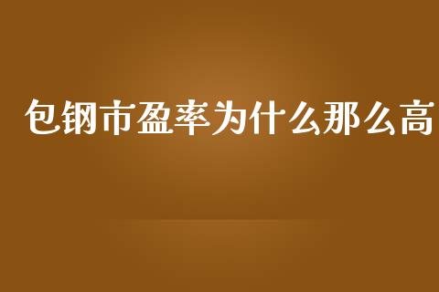包钢市盈率为什么那么高_https://m.lcpcjs.com_恒指期货保证金_第1张