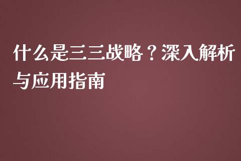 什么是三三战略?深入解析与应用指南_恒指期货保证金_第1张_白银期货保证金_期货交易_恒指期货保证金_期货交易时间 什么是三三战略?深入解析与应用指南_https://m.lcpcjs.com_恒指期货保证金_第1张