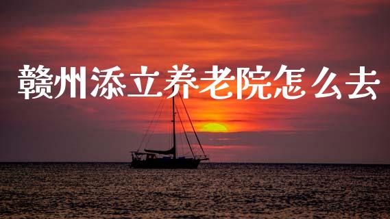 赣州添立养老院怎么去_https://m.lcpcjs.com_期货交易时间_第1张