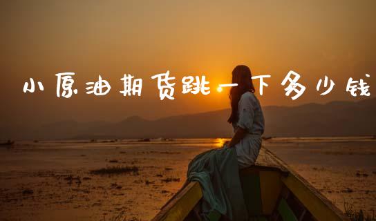 小原油期货跳一下多少钱_https://m.lcpcjs.com_期货交易时间_第1张