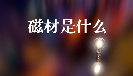 磁材是什么_https://m.lcpcjs.com_期货交易_第1张