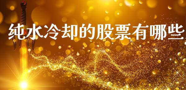 纯水冷却的股票有哪些_https://m.lcpcjs.com_期货交易时间_第1张