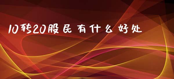 10转20股民有什么好处_https://m.lcpcjs.com_白银期货保证金_第1张
